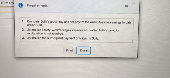 gross pay Requirements 1. Compute Sullys gross pay and net pay for the week. Assume earnings to date are $16,000. 2. Journal