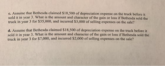 c. Assume that Bethesda claimed $18,500 of depreciation expense on the truck before it sold it in year 3. What is the amount