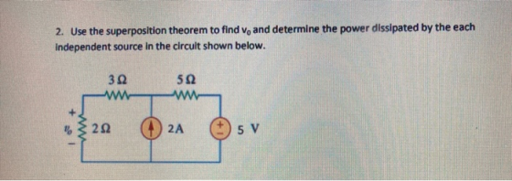 2. Use the superposition theorem to find V, and determine the power dissipated by the each Independent source in the circult