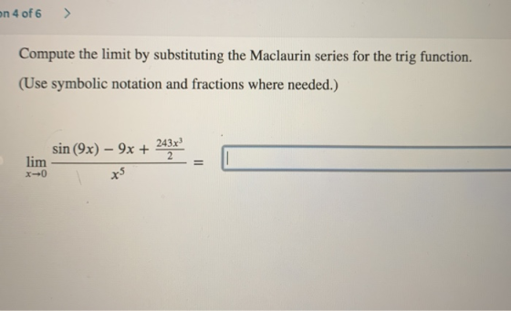 mn 4 of 6 > Compute the limit by substituting the Maclaurin series for the trig function. (Use symbolic notation and fraction