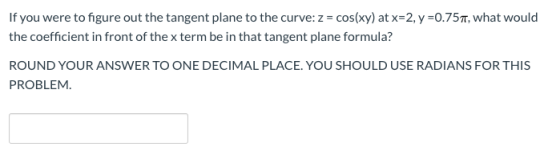 If you were to figure out the tangent plane to the curve: z = cos(xy) at x=2, y =0.757, what would the coefficient in front o