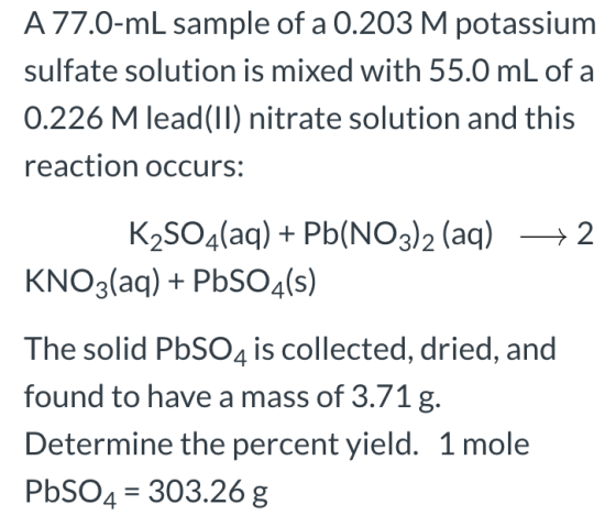 A 77.0-ml sample of a 0.203 M potassium sulfate solution is mixed with 55.0 mL of a 0.226 M lead(II) nitrate solution and thi