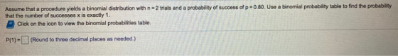 Assume that a procedure yields a binomial distribution with n=2 trials and a probability of success of p=0.80. Use a binomial