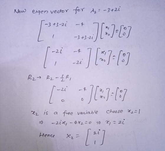 Now eigen vector for = -3+2i -3+3-2i [** -3 +3-21) „J[3)-(3) (*)-(3) -2i [i -zi R2 R2 - £R, [ 3 ][*)=(:) x2 is a free variabl