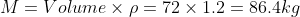 M= Volume \times \rho= 72 \times 1.2= 86.4 kg