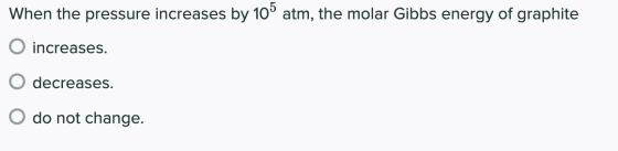 When the pressure increases by 105 atm, the molar Gibbs energy of graphite increases. decreases. do not change.