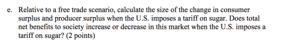 e. Relative to a free trade scenario, calculate the size of the change in consumer surplus and producer surplus when the U.S.