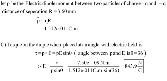 let p be the Electric dipole moment between two particles of charge+qand distance of seperation R = 3.60 mm - q = 1.512e-O 1 1C.m C)Torque on the diople when placed at an angle with electric field is angle between pand E is θ-36 ) .5009N.m843.9 τ=px E-pEsinf psine 1.512e-011C.m sin(36)