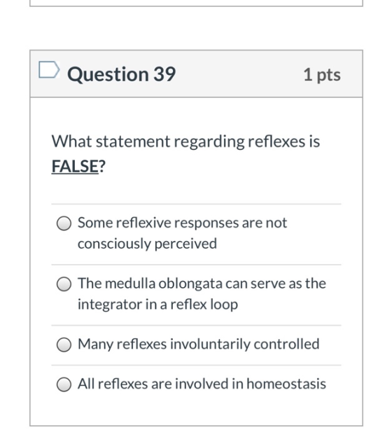 Question 39 1 pts What statement regarding reflexes is FALSE? Some reflexive responses are not consciously perceived The medu