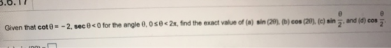 Given that coto - - 2, sec 0 <0 for the angle 0,050<2n, find the exact value of (a) sin (29). (b) cos (20). (c) sin, and (d)