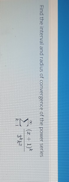 Find the interval and radius of convergence of the power series (x + 1)k 3k 22 k-1