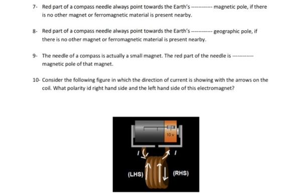 7. Red part of a compass needle always point towards the Earths ------------ magnetic pole, if there is no other magnet or f