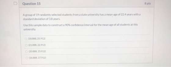 Question 15 8 pts A group of 19 randomly selected students from a state university has a mean age of 22.4 years with a standa