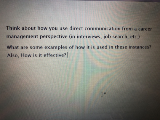 Think about how you use direct communication from a career management perspective (in interviews, job search, etc.) What are