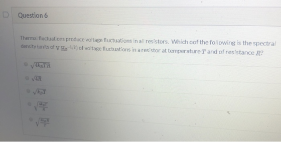 Question 6 Thermal fluctuations produce voltage fluctuations in all resistors. Which oof the following is the spectral densit