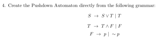 4. Create the Pushdown Automaton directly from the following grammar: S + SVT|T T + TAFF F + pl ~p