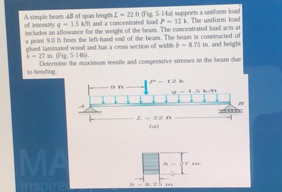 A simple beam AB of span length L = 22 ft (Fig. 5-14a) supports a uniform load of Intensity 9 = 1.5 k/ft and a concentrated l