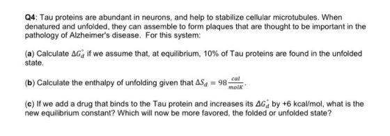Q4: Tau proteins are abundant in neurons, and help to stabilize cellular microtubules. When denatured and unfolded, they can