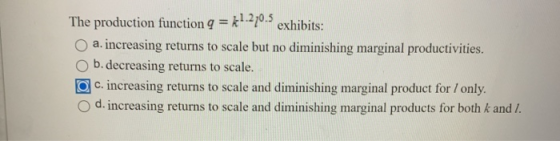 The production function 9 = k1.270.5 exhibits: a. increasing returns to scale but no diminishing marginal productivities. b.