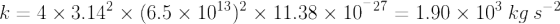 k=4\times 3.14^2\times (6.5\times 10^1^3)^2\times 11.38\times 10^^^{-27}=1.90\times 10^3 \: kg\: s^-^2