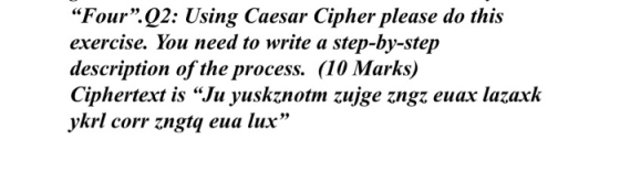 Four.Q2: Using Caesar Cipher please do this exercise. You need to write a step-by-step description of the process. (10 Mark