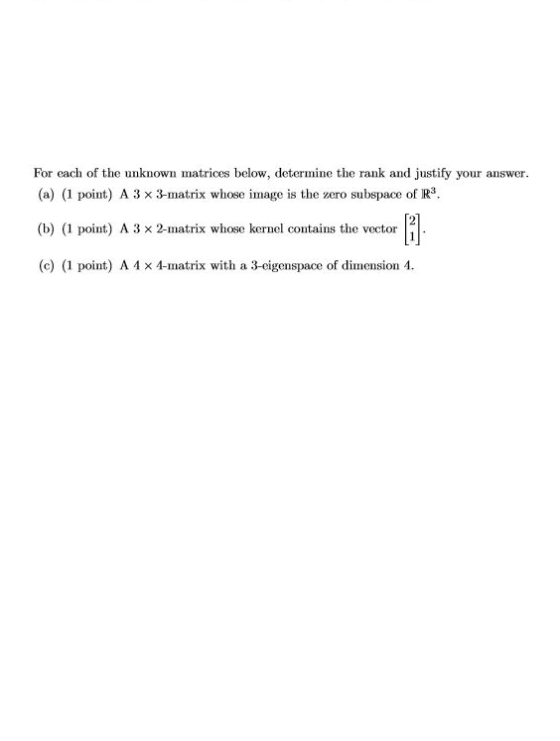 For each of the unknown matrices below, determine the rank and justify your answer. (a) (1 point) A 3 x 3-matrix whose image