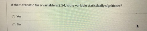 If the t-statistic for a variable is 2.54, is the variable statistically significant? Yes No