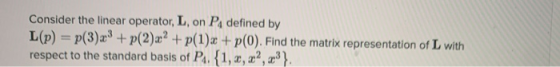 Consider the linear operator, L. on Pdefined by L(P) = p(3)x3 + p(2)x2 + P(1)ą + p0). Find the matrix representation of L wit