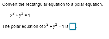 Convert the rectangular equation to a polar equation. 1. x² + y²=1 The polar equation of x2 + y2 = 1 is 17