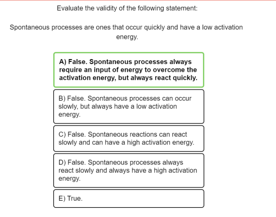 Evaluate the validity of the following statement: Spontaneous processes are ones that occur quickly and have a low activation