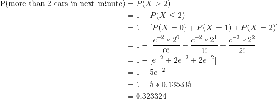 \begin{align*} \text{P(more than 2 cars in next minute)} &= P(X>2) \\ &= 1 - P(X \leq 2) \\ &= 1 - [P(X=0)+P(X=1)+P(X=2)] \\ &= 1 - [\frac{e^{-2}*2^0}{0!} + \frac{e^{-2}*2^1}{1!} + \frac{e^{-2}*2^2}{2!}] \\ &= 1 - [e^{-2} + 2e^{-2}+ 2e^{-2}] \\ &= 1-5e^{-2} \\ &= 1 - 5*0.135335 \\ &= 0.323324 \end{align*}