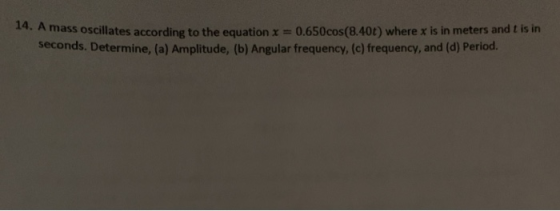 Amass oscillates according to the equation x = 0.650cos(8.400) where x is in meters and t is in seconds. Determine, (a) Ampli