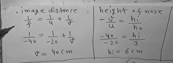 height of nose image distance & = 1 h tt 1+1 -v = hi ho -40 -20 v Zo + = 40 cm. -40 = hi - 20 3 hi = 6cm