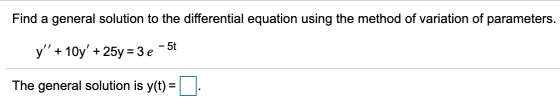 Find a general solution to the differential equation using the method of variation of parameters. y +10y + 25y = 3 e -50 T
