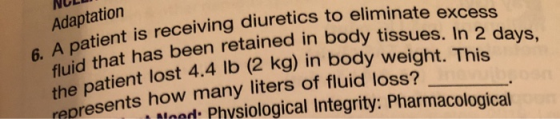NULUI Adaptation 6. A patient is receiving diuret fluid that has been retained in the patient lost 4.4 lb (2 k ceiving diuret