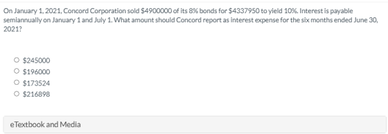 On January 1, 2021. Concord Corporation sold $4900000 of its 8% bonds for $4337950 to yield 10%. Interest is payable semiannu
