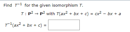 Find T1 for the given isomorphism T. T: P2 → p2 with Tax2 + bx + c) = cx2 – bx + a T ax? + bx + c) =
