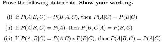 Prove the following statements. Show your working. (i) If P(A|B,C) = P(B|A,C), then P(A|C) = P(BIC) (ii) If P(A|B,C) = P(A),