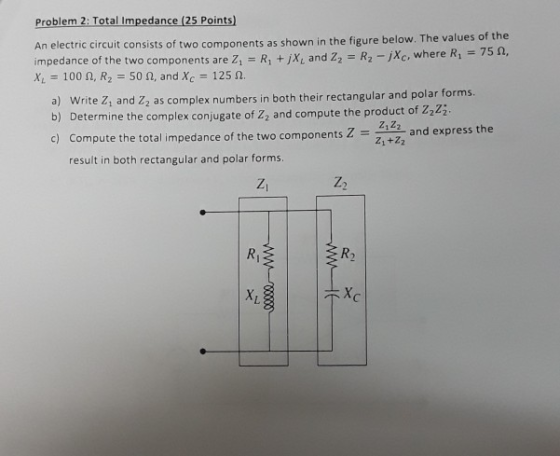 Problem 2: Total Impedance (25 Points) n electric circuit consists of two components as shown in the figure below. The values