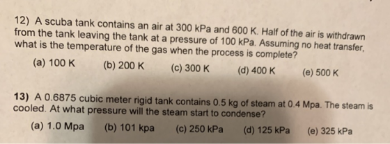 12) A scuba tank contains an air at 300 kPa and 600 K. Half of the air is withdrawn from the tank leaving the tank at a press