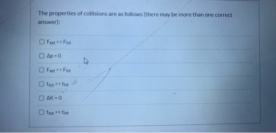 The properties of collisions are as follows (there may be more than one correct answer): Fext << Fint Одр = 0 Fext >> Fint ts