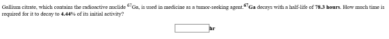 Gallium citrate, which contains the radioactive nuclide Ga, is used in medicine as a tumor-seeking agent. Ga decays with a ha