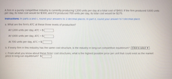 A firm in a purely competitive industry is currently producing 1,200 units per day at a total cost of $450. If the firm produ