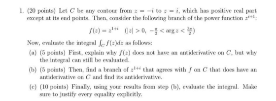 1. (20 points) Let C be any contour from z = -i to z = i, which has positive real part except at its end points. Then, consid