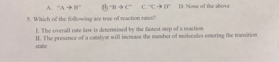 A. “A →B B B C” C. C D D. None of the above 5. Which of the following are true of reaction rates? I. The overall rate la