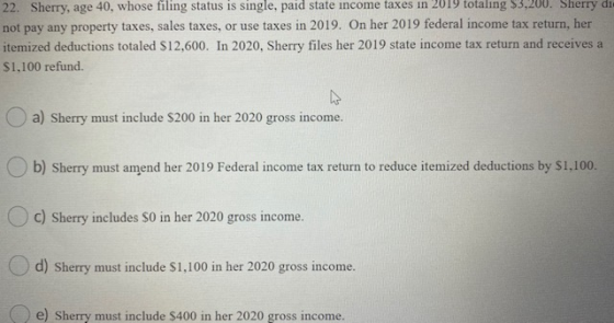 22. Sherry, age 40, whose filing status is single, paid state income taxes in 2019 totaling $3,200. Sherry di not pay any pro