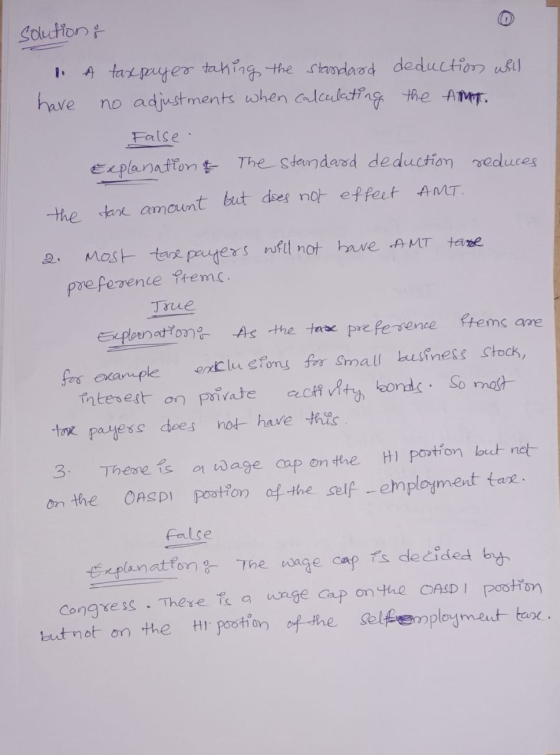 solution 1. have A tax payer taking the standard deduction will no adjustments when calculating the AMT. False Explanation of