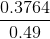 \frac{0.3764}{0.49}