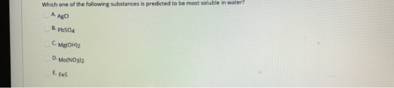 Which one of the following substances is predicted to be most soluble in water? A Aga B.PbSO4 C. Mg(OH)2 D. MO(NO3)2 E. Fes
