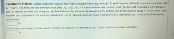 Quantitative Problem: Barton Industries expects next years annual dividend, Di, to be $2.50 and it expects dividends to grow